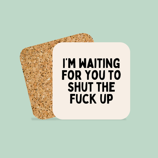 I'm Waiting For You To Shut The Fuck Up | Coaster