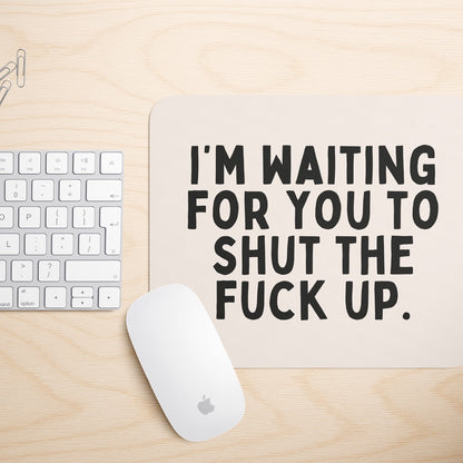 I'm Waiting For You To Shut The Fuck Up | Mouse Mat
