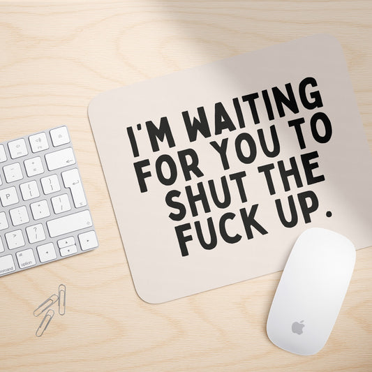 I'm Waiting For You To Shut The Fuck Up | Mouse Mat