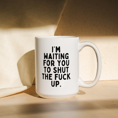 I'm Waiting For You To Shut The Fuck Up | Mug