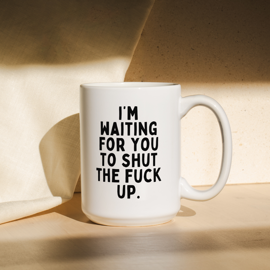 I'm Waiting For You To Shut The Fuck Up | Mug