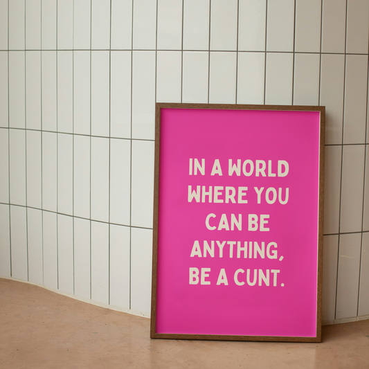 In A World Where You Can Be Anything, Be A Cunt | Cream & Hot Pink | Art Print