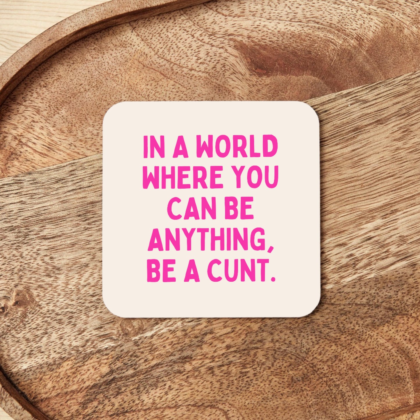 In a World Where You Can Be Anything, Be A Cunt | Coaster