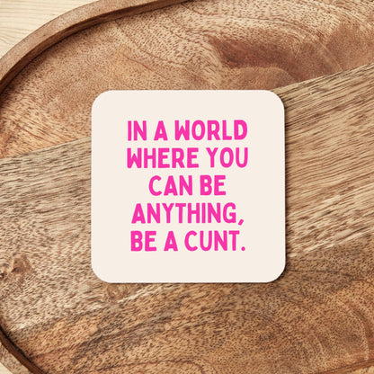 In a World Where You Can Be Anything, Be A Cunt | Coaster