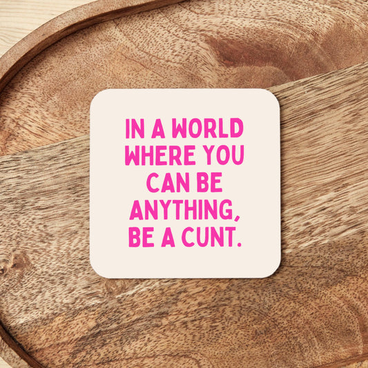 In a World Where You Can Be Anything, Be A Cunt | Coaster