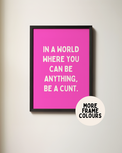 In A World Where You Can Be Anything, Be A Cunt | Cream & Hot Pink | Art Print