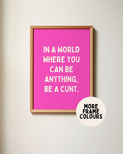 In A World Where You Can Be Anything, Be A Cunt | Cream & Hot Pink | Art Print