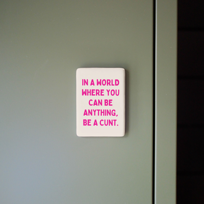 In A World Where You Can Be Anything, Be A Cunt | Ceramic Magnet