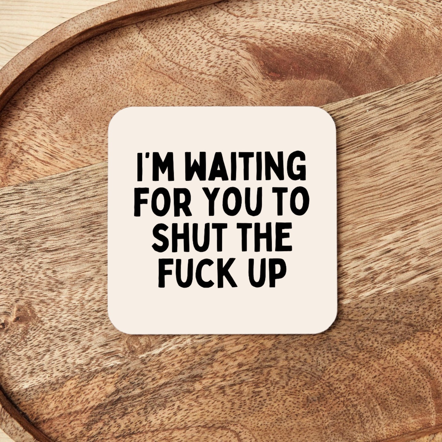 I'm Waiting For You To Shut The Fuck Up | Coaster