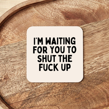 I'm Waiting For You To Shut The Fuck Up | Coaster