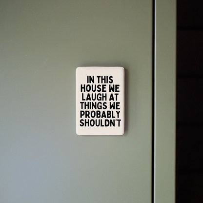 In This House We Laugh At Things We Probably Shouldn't | Ceramic Magnet