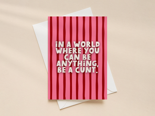In A World Where You Can Be Anything, Be A Cunt | Greeting Card