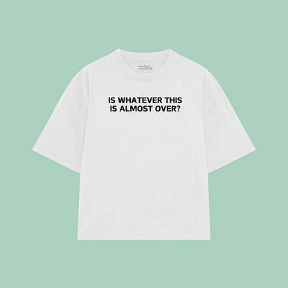 Is Whatever This Is Almost Over? | Boxy T Shirt