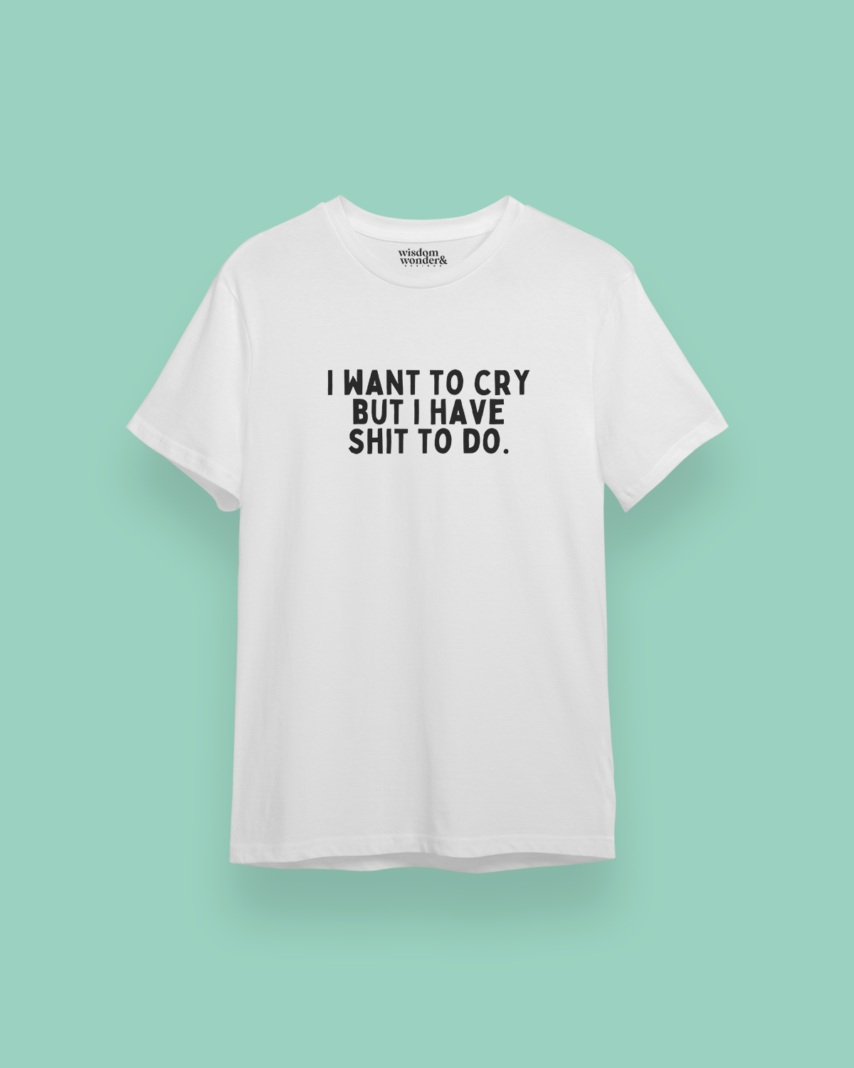I Want To Cry But I Have Shit To Do | Black Graphic | Organic Unisex T Shirt