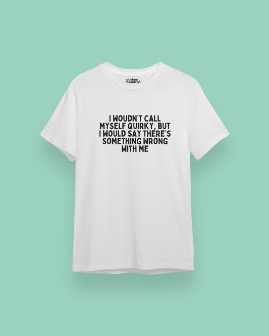 I Wouldn't Call Myself Quirky, But I Would Say There's Something Wrong With Me | Black Graphic | Organic Unisex T Shirt