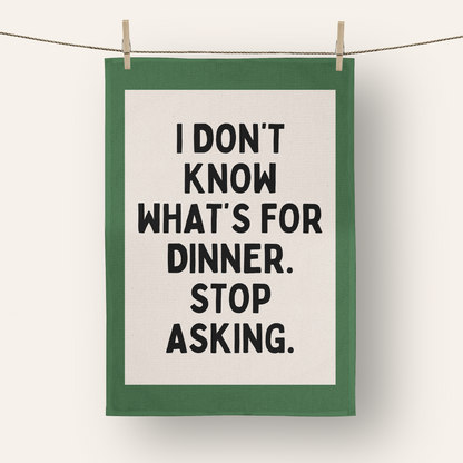 I Don't Know What's For Dinner. Stop Asking | Tea Towel