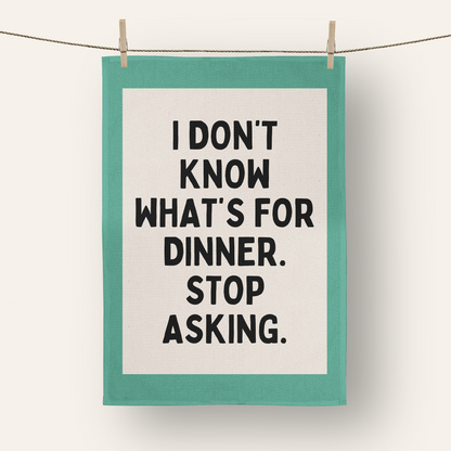 I Don't Know What's For Dinner. Stop Asking | Tea Towel