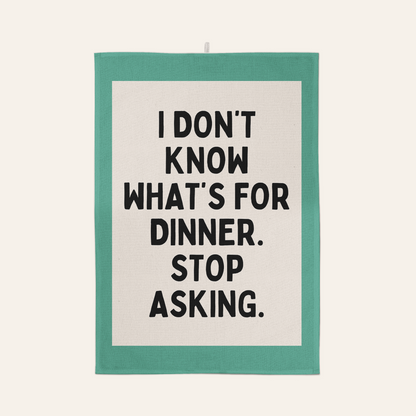 I Don't Know What's For Dinner. Stop Asking | Tea Towel