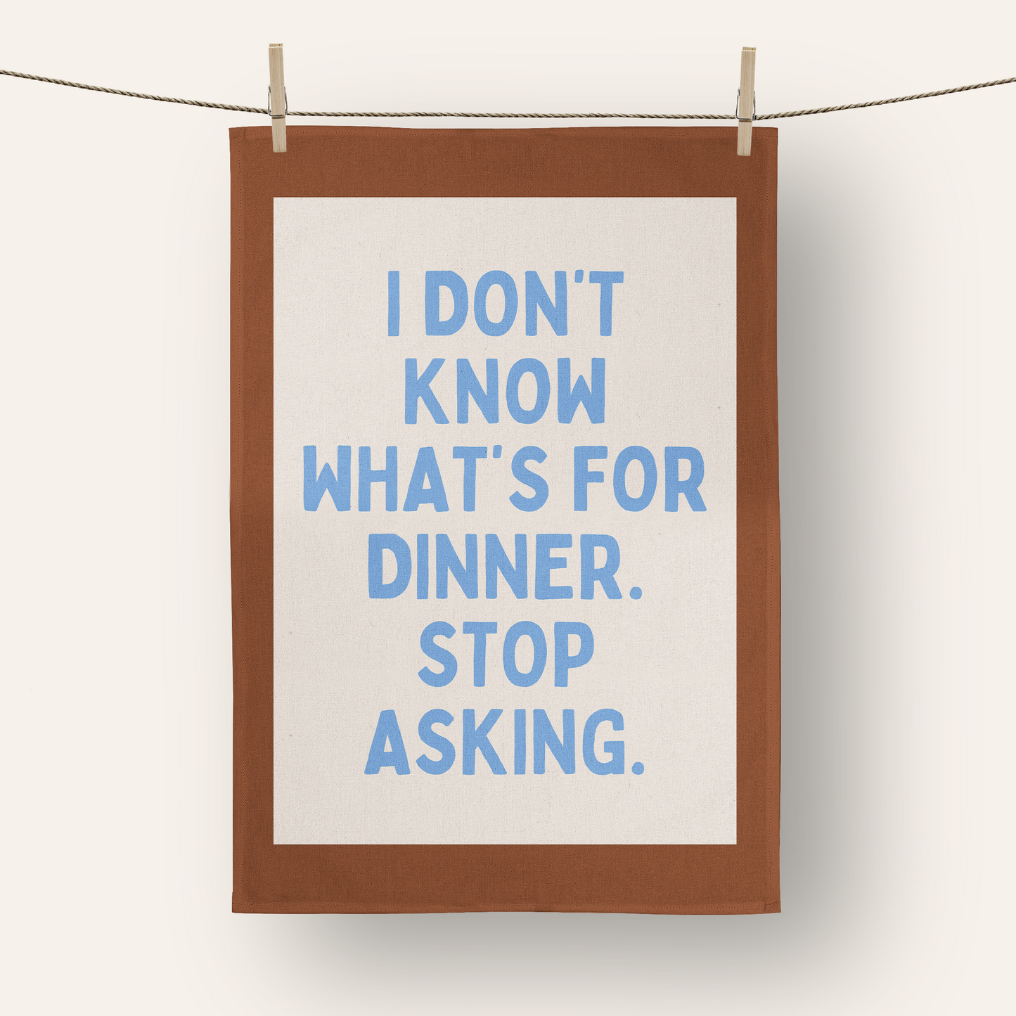 I Don't Know What's For Dinner. Stop Asking | Tea Towel