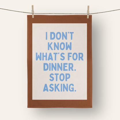 I Don't Know What's For Dinner. Stop Asking | Tea Towel