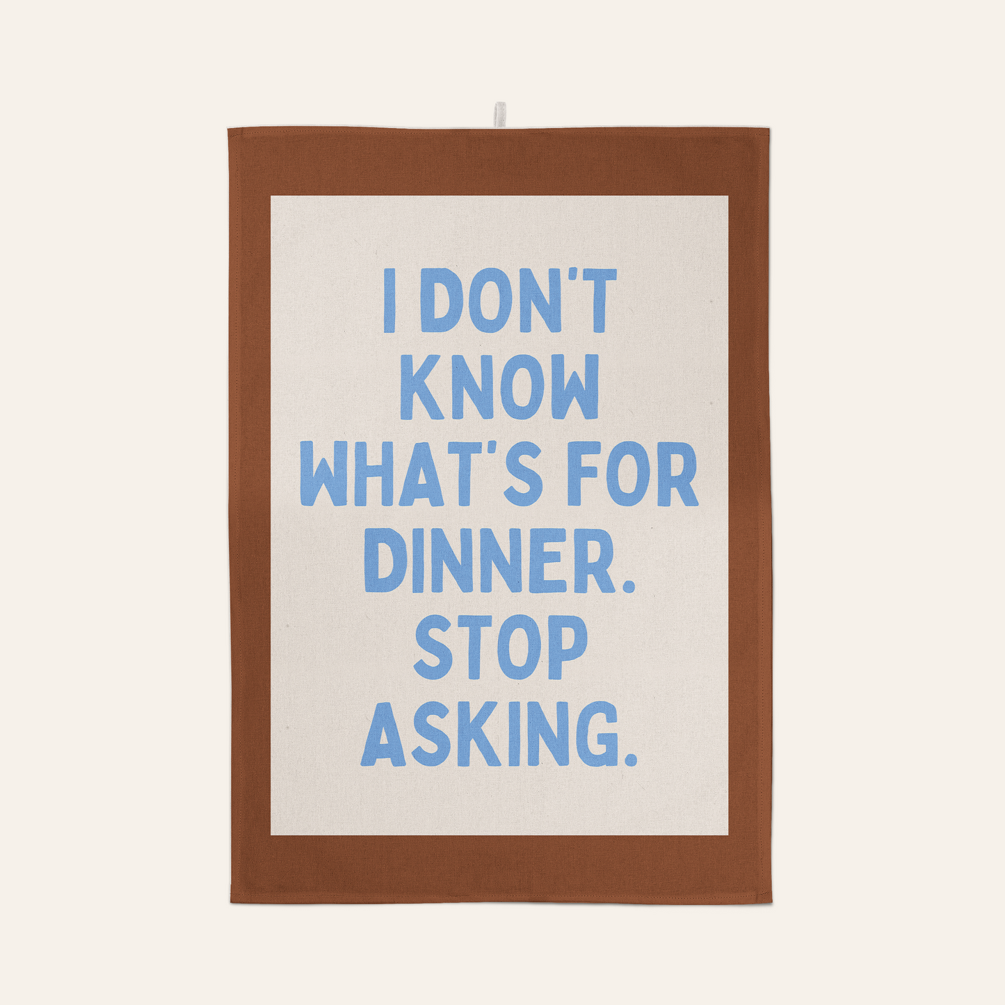 I Don't Know What's For Dinner. Stop Asking | Tea Towel