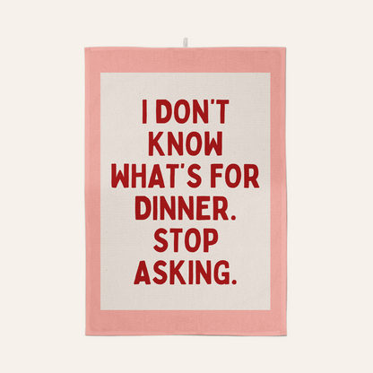 I Don't Know What's For Dinner. Stop Asking | Tea Towel