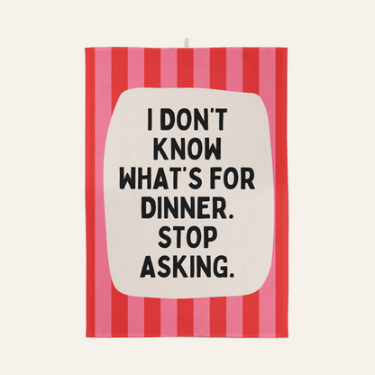 I Don't Know What's For Dinner. Stop Asking | Tea Towel