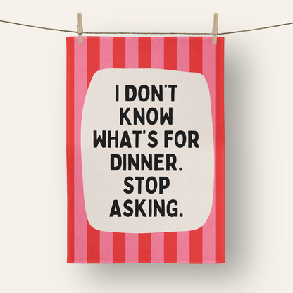 I Don't Know What's For Dinner. Stop Asking | Tea Towel
