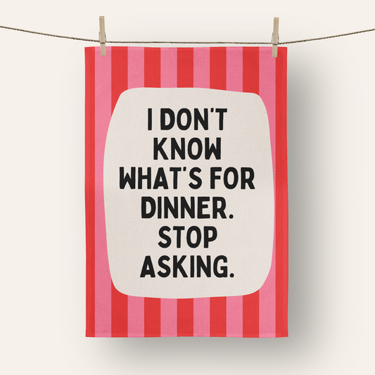 I Don't Know What's For Dinner. Stop Asking | Tea Towel