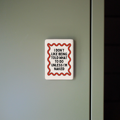 I Don't Like Being Told What To Do Unless I'm Naked | Ceramic Magnet