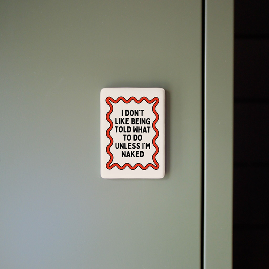 I Don't Like Being Told What To Do Unless I'm Naked | Ceramic Magnet