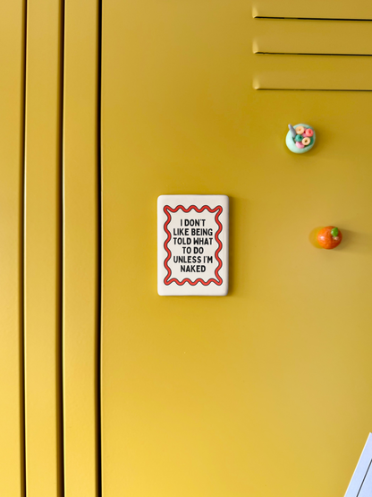 I Don't Like Being Told What To Do Unless I'm Naked | Ceramic Magnet