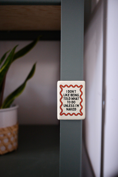 I Don't Like Being Told What To Do Unless I'm Naked | Ceramic Magnet