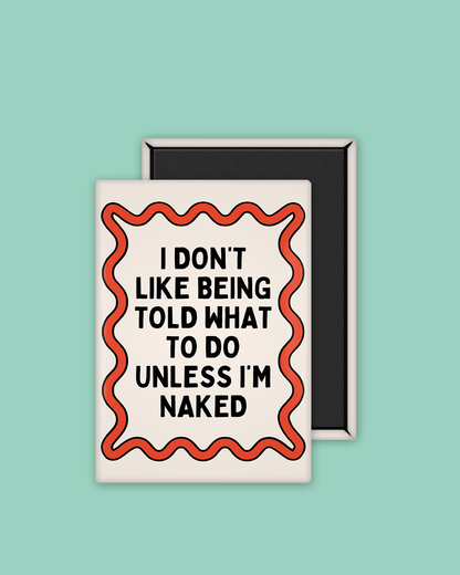 I Don't Like Being Told What To Do Unless I'm Naked | Ceramic Magnet