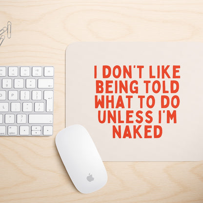 I Don't Like Being Told What To Do Unless I'm Naked | Mouse Mat
