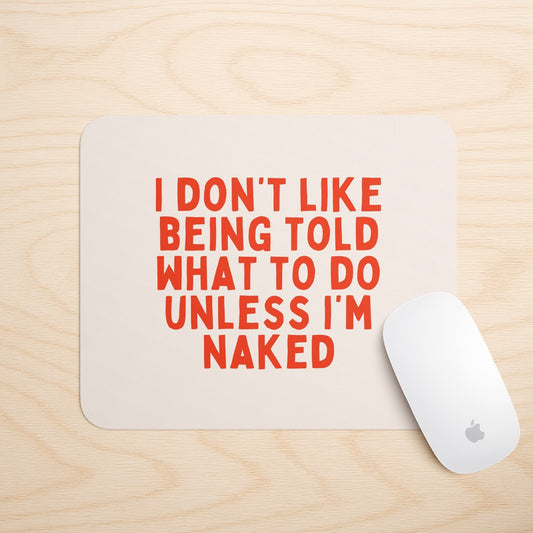 I Don't Like Being Told What To Do Unless I'm Naked | Mouse Mat