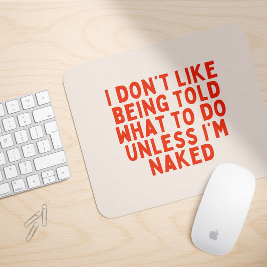 I Don't Like Being Told What To Do Unless I'm Naked | Mouse Mat