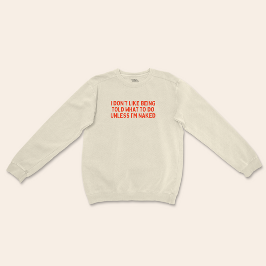 I Don't Like Being Told What To Do Unless I'm Naked | Unisex Sweatshirt