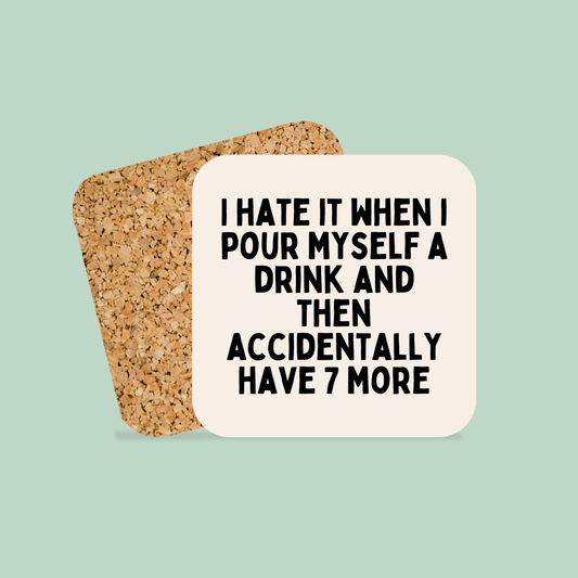 I Hate It When I Pour Myself A Drink And Then Accidentally Have 7 More | Coaster