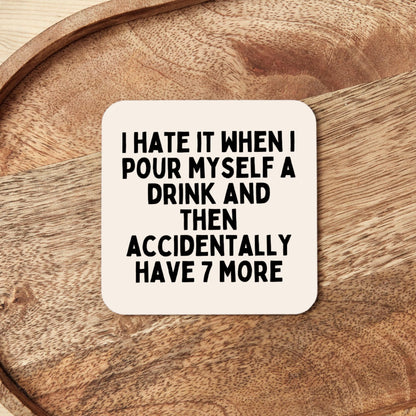 I Hate It When I Pour Myself A Drink And Then Accidentally Have 7 More | Coaster