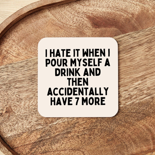 I Hate It When I Pour Myself A Drink And Then Accidentally Have 7 More | Coaster