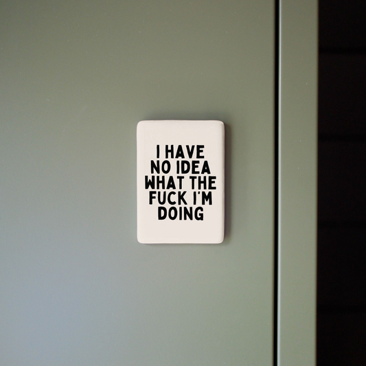 I Have No Idea What The Fuck I'm Doing | Ceramic Magnet