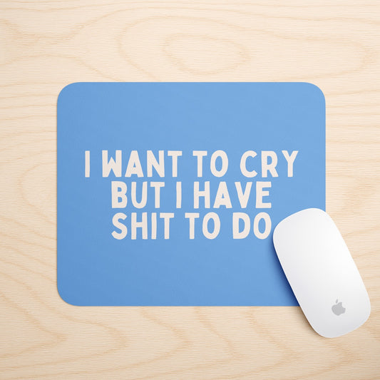 I Want To Cry But I Have Shit To Do | Mouse Mat