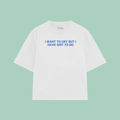I Want To Cry But I Have Shit To Do | Boxy T Shirt