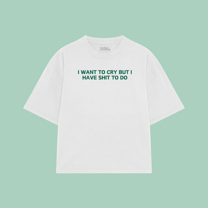 I Want To Cry But I Have Shit To Do | Boxy T Shirt