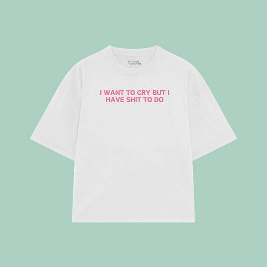 I Want To Cry But I Have Shit To Do | Boxy T Shirt