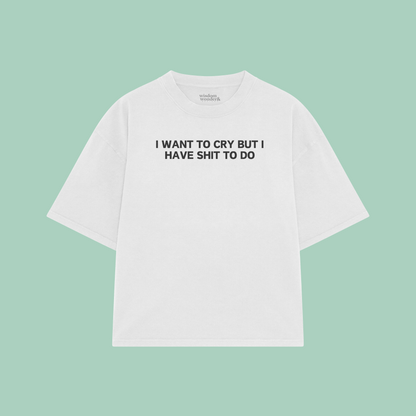 I Want To Cry But I Have Shit To Do | Boxy T Shirt