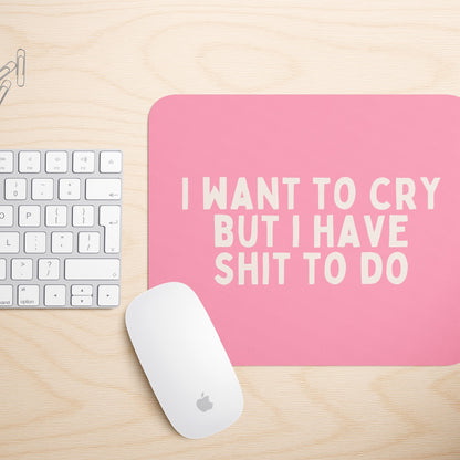 I Want To Cry But I Have Shit To Do | Mouse Mat