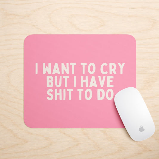 I Want To Cry But I Have Shit To Do | Mouse Mat