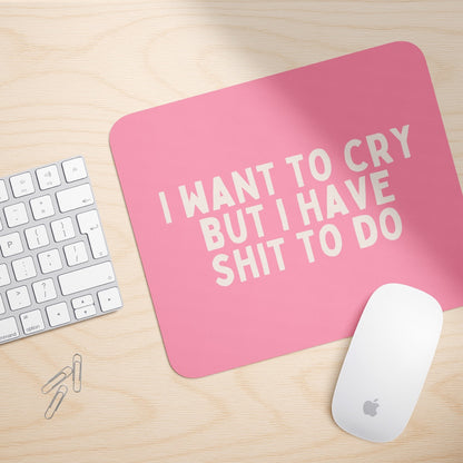 I Want To Cry But I Have Shit To Do | Mouse Mat
